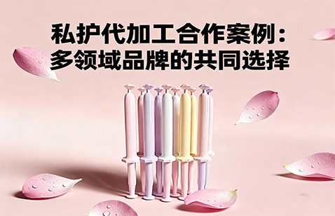 私护代加工合作案例：多领域品牌的共同选择